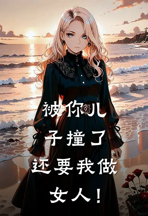 被你儿子撞了，还要我做女人！