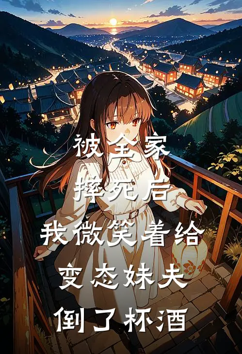 被全家摔死后，我微笑着给变态妹夫倒了杯酒(苏娇周少来)最新完结小说推荐_热门小说排行榜被全家摔死后，我微笑着给变态妹夫倒了杯酒苏娇周少来