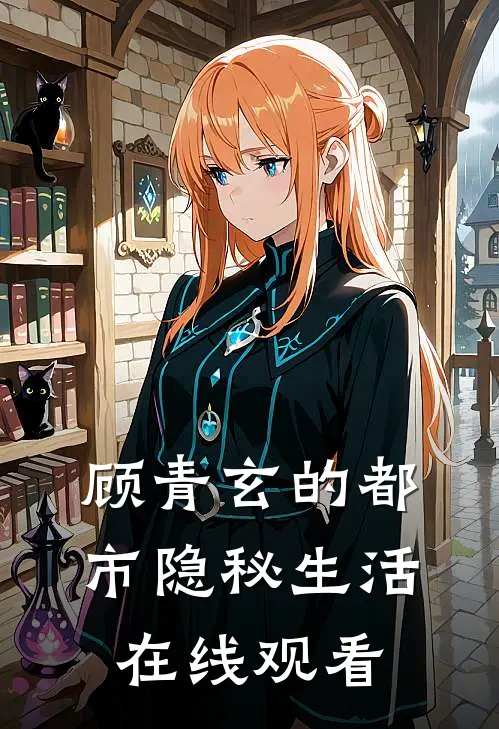 顾青玄的都市隐秘生活在线观看