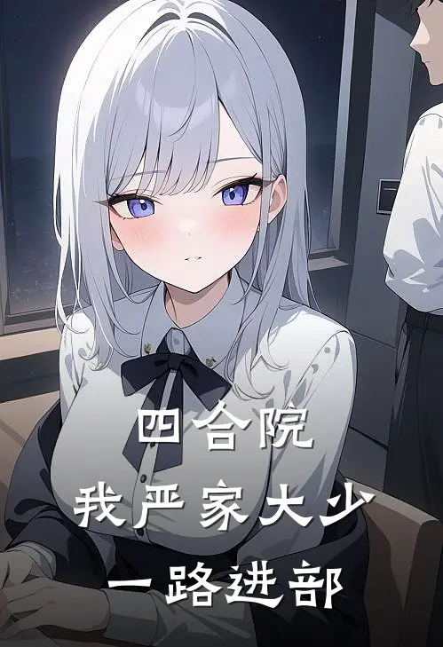 四合院：我严家大少，一路进部(严丰贾东旭)热门网络小说推荐_免费完结版小说四合院：我严家大少，一路进部(严丰贾东旭)