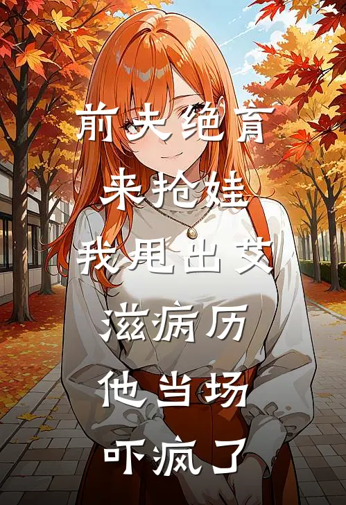 前夫绝育来抢娃，我甩出艾滋病历，他当场吓疯了周烨许沁小说完整版_完结版小说推荐前夫绝育来抢娃，我甩出艾滋病历，他当场吓疯了(周烨许沁)