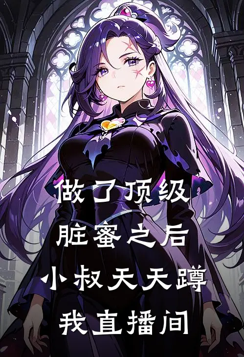 做了顶级脏蜜之后，小叔天天蹲我直播间(霍廷霍总)热门网络小说_最新完本小说做了顶级脏蜜之后，小叔天天蹲我直播间(霍廷霍总)