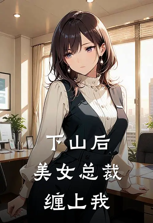下山后，美女总裁缠上我(苏牧夏国伟)最新章节在线阅读_(下山后，美女总裁缠上我)最新章节在线阅读