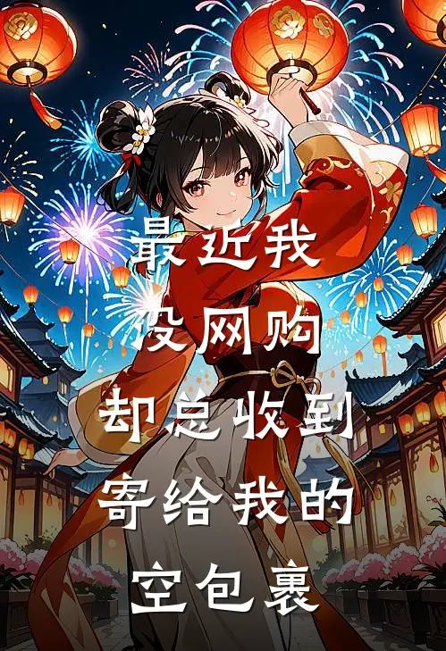 最近我没网购，却总收到寄给我的空包裹(林舟老周)热门小说大全_免费小说大全最近我没网购，却总收到寄给我的空包裹林舟老周