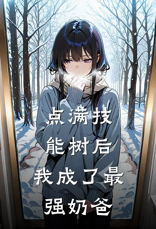 点满技能树后，我成了最强奶爸乔歆乔歆最新完结小说推荐_在线免费小说点满技能树后，我成了最强奶爸(乔歆乔歆)