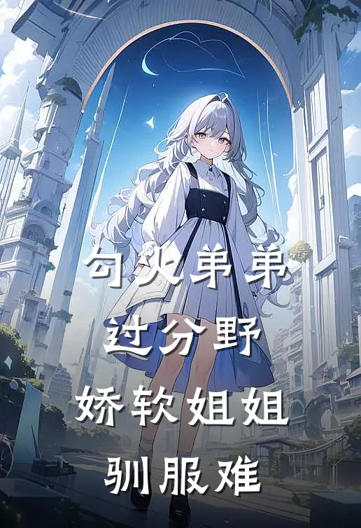 勾火弟弟过分野，娇软姐姐驯服难