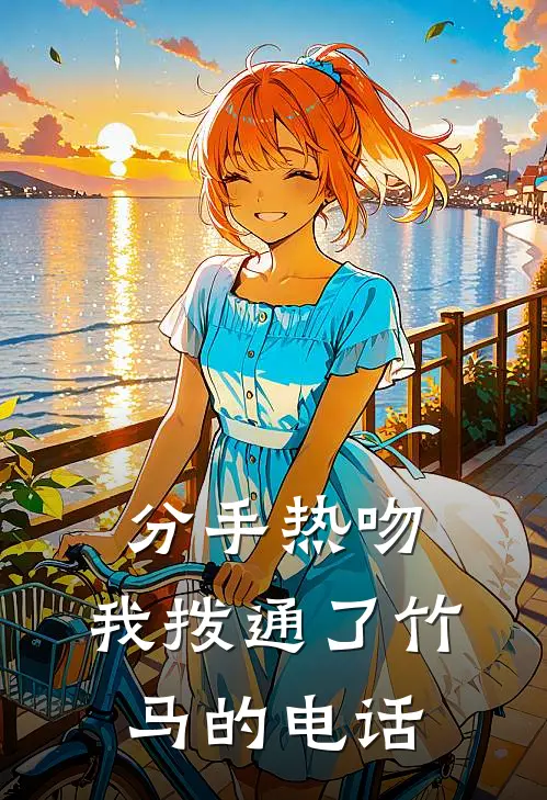 分手热吻：我拨通了竹马的电话(江驰宋瑶)在哪看免费小说_已完结小说推荐分手热吻：我拨通了竹马的电话江驰宋瑶