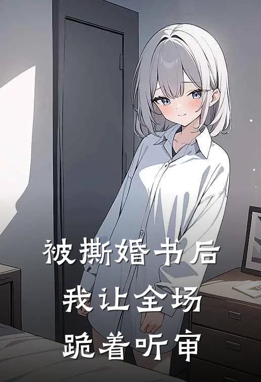 被撕婚书后，我让全场跪着听审