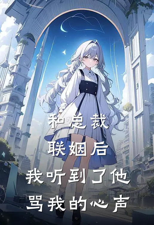 和总裁联姻后，我听到了他骂我的心声(顾沉许念)免费小说阅读_免费小说完整版和总裁联姻后，我听到了他骂我的心声(顾沉许念)