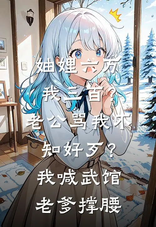 妯娌六万我三百？老公骂我不知好歹？我喊武馆老爹撑腰刘燕王兰完整版免费阅读_刘燕王兰精彩小说