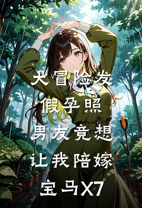 大冒险发假孕照，男友竟想让我陪嫁宝马X7(周子昂陈筱)全章节在线阅读_周子昂陈筱全章节在线阅读