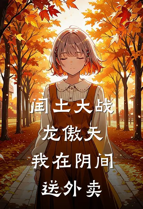 《《闰土大战龙傲天：我在阴间送外卖》》翠花闰土已完结小说_《闰土大战龙傲天：我在阴间送外卖》(翠花闰土)火爆小说