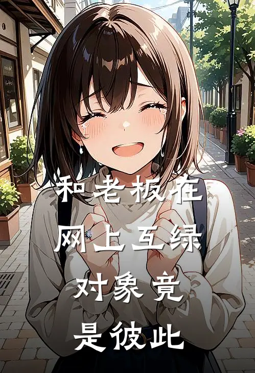 《和老板在网上互绿，对象竟是彼此》宝宝阿野免费完本小说在线阅读_《和老板在网上互绿，对象竟是彼此》宝宝阿野免费小说