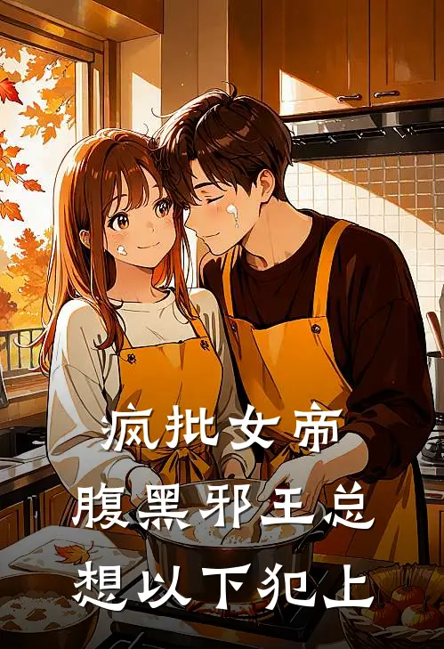 疯批女帝：腹黑邪王总想以下犯上容雅慕天洛完结好看小说_最新章节列表疯批女帝：腹黑邪王总想以下犯上(容雅慕天洛)