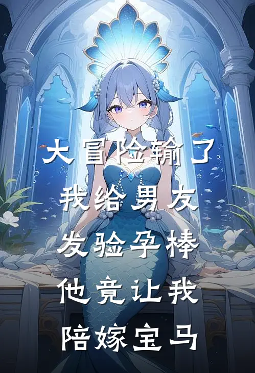 大冒险输了，我给男友发验孕棒，他竟让我陪嫁宝马苏蔓林玥免费小说大全_小说推荐完本大冒险输了，我给男友发验孕棒，他竟让我陪嫁宝马(苏蔓林玥)