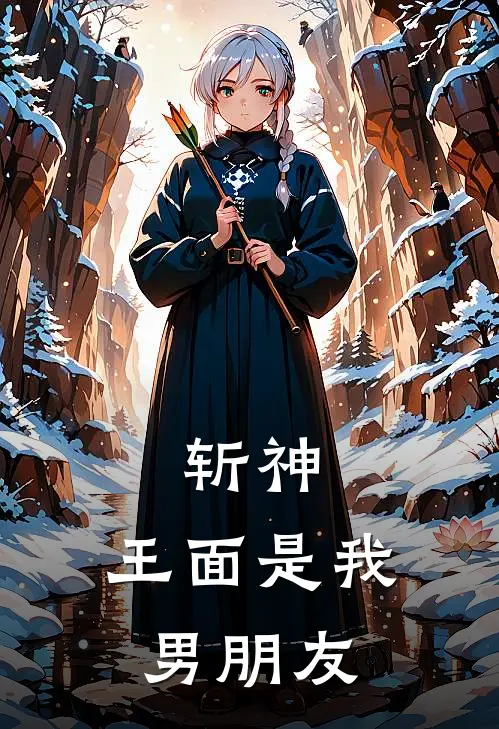 斩神：王面是我男朋友林子橙陆檬免费完结版小说_小说完结斩神：王面是我男朋友林子橙陆檬