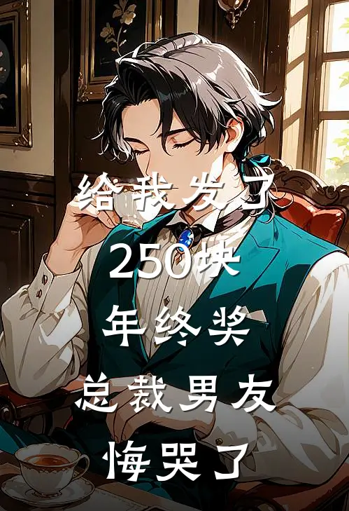 给我发了250块年终奖，总裁男友悔哭了(沈南青萧北兴)免费小说完结版_免费小说免费阅读给我发了250块年终奖，总裁男友悔哭了沈南青萧北兴