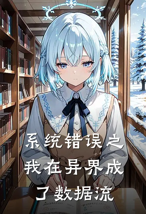 米拉莱利《系统错误之我在异界成了数据流》完结版免费阅读_米拉莱利热门小说