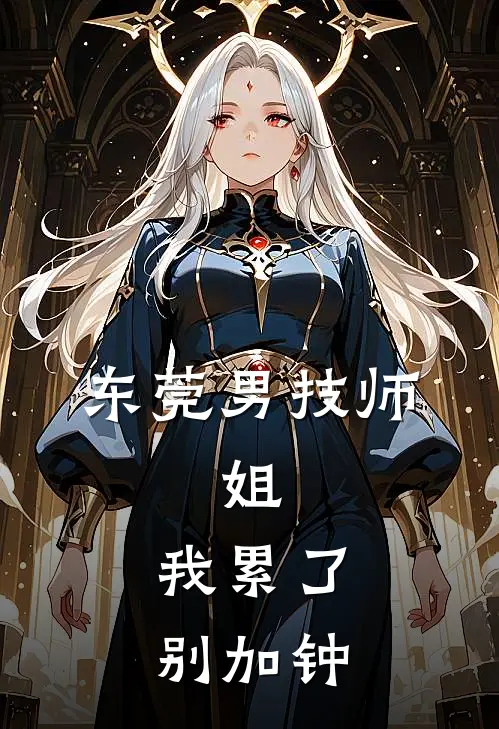 东莞男技师：姐，我累了，别加钟周小尘张姐热门小说推荐_完本小说大全东莞男技师：姐，我累了，别加钟(周小尘张姐)