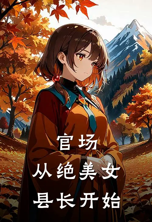 官场，从绝美女县长开始李大海晓雅最新章节免费阅读_官场，从绝美女县长开始全文免费在线阅读