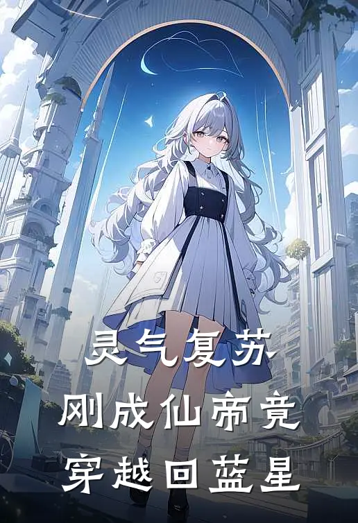 灵气复苏：刚成仙帝竟穿越回蓝星(林枫苏婉柔)在线免费小说_完结小说免费阅读灵气复苏：刚成仙帝竟穿越回蓝星林枫苏婉柔