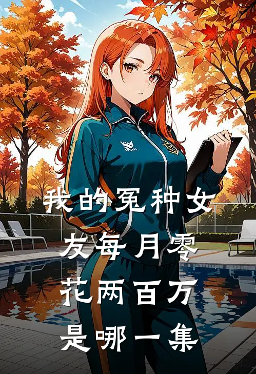 我的冤种女友每月零花两百万是哪一集