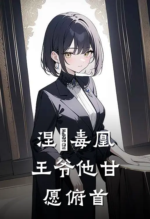 涅槃毒凰：王爷他甘愿俯首(沈铎翠微)网络热门小说_最新章节列表涅槃毒凰：王爷他甘愿俯首(沈铎翠微)