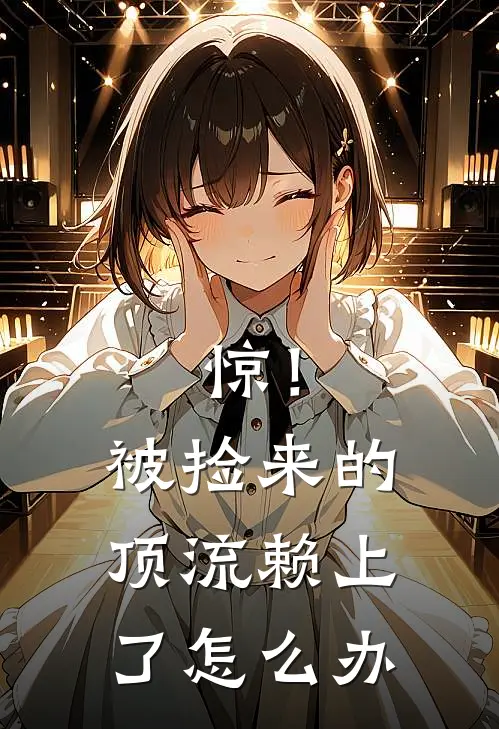 惊！被捡来的顶流赖上了怎么办