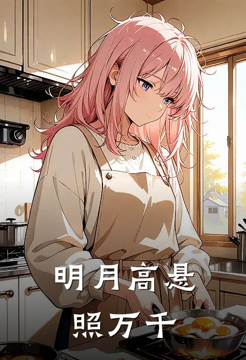 明月高悬照万千抖音热门小说完整版_完结版小说推荐明月高悬照万千(抖音热门)