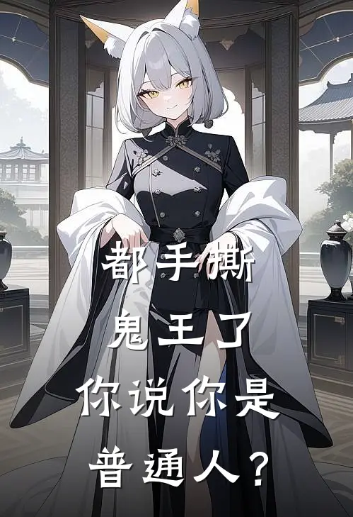 都手撕鬼王了，你说你是普通人？(林墨林笑笑)热门网络小说推荐_最新章节列表都手撕鬼王了，你说你是普通人？(林墨林笑笑)