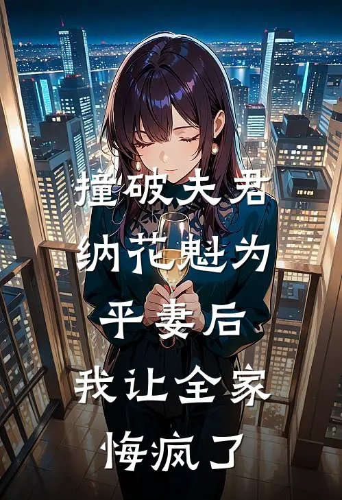 撞破夫君纳花魁为平妻后，我让全家悔疯了