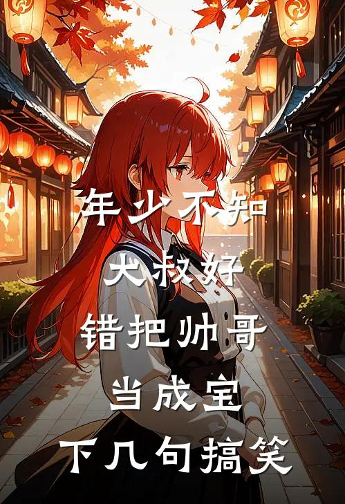 年少不知大叔好,错把帅哥当成宝,下几句搞笑