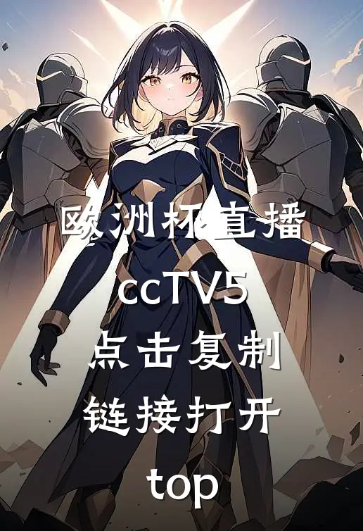 欧洲杯直播ccTV5.点击复制链接打开.top
