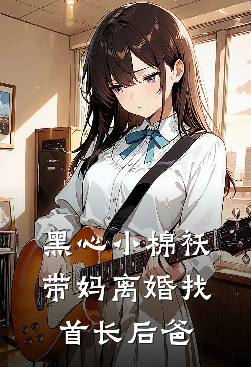 黑心小棉袄，带妈离婚找首长后爸