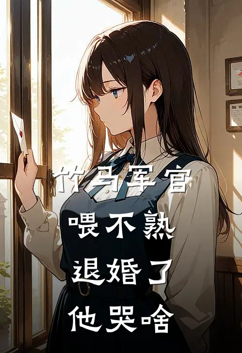 竹马军官喂不熟，退婚了他哭啥(姜冉星赵峰松)火爆小说_《竹马军官喂不熟，退婚了他哭啥》姜冉星赵峰松小说免费在线阅读