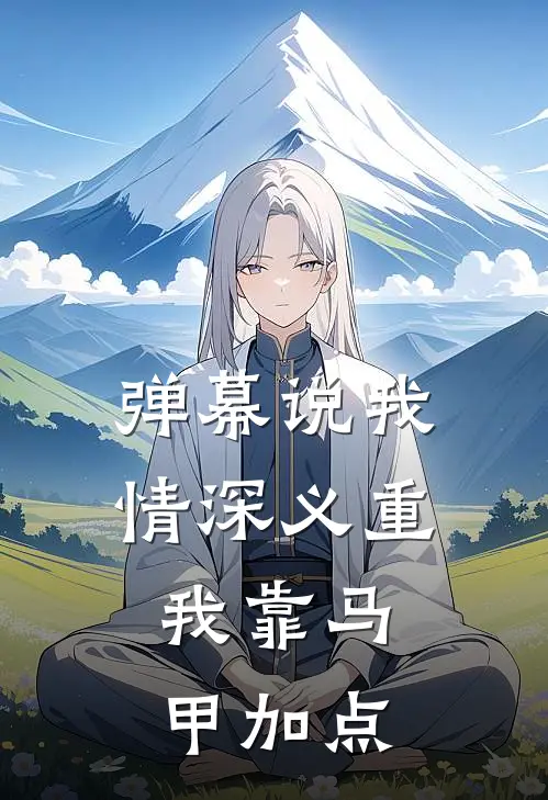 弹幕说我情深义重，我靠马甲加点陈棺第一神使完整版免费小说_热门网络小说推荐弹幕说我情深义重，我靠马甲加点(陈棺第一神使)