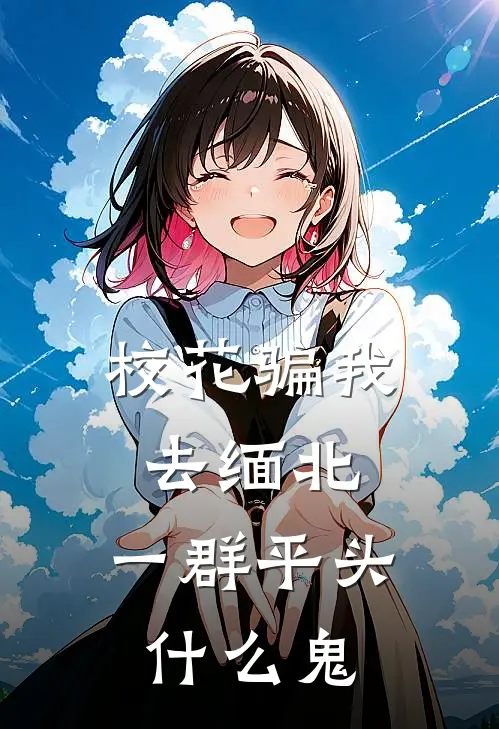 校花骗我去缅北，一群平头什么鬼林凡李振国最新小说全文阅读_最新章节列表校花骗我去缅北，一群平头什么鬼(林凡李振国)