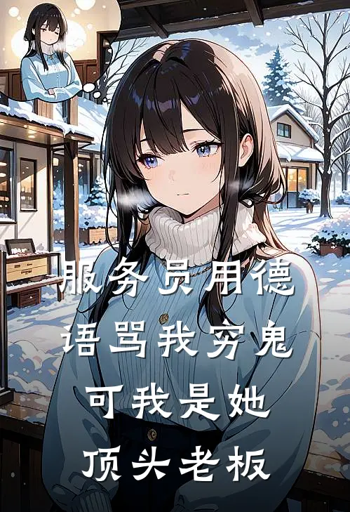 服务员用德语骂我穷鬼，可我是她顶头老板(抖音热门)已完结小说_服务员用德语骂我穷鬼，可我是她顶头老板(抖音热门)小说免费在线阅读