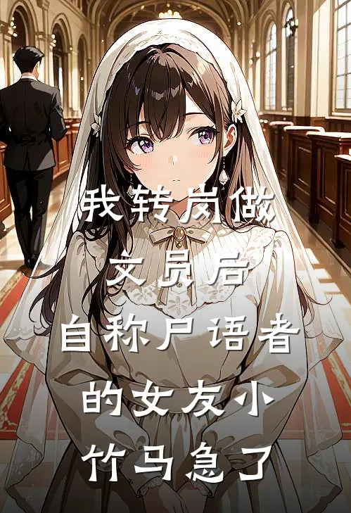 我转岗做文员后，自称尸语者的女友小竹马急了